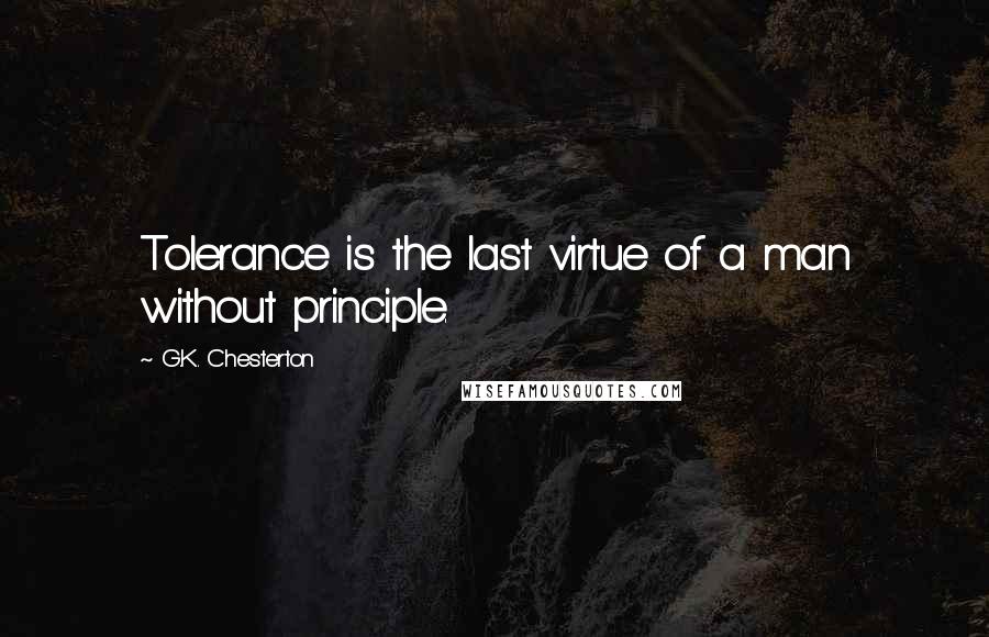 G.K. Chesterton Quotes: Tolerance is the last virtue of a man without principle.