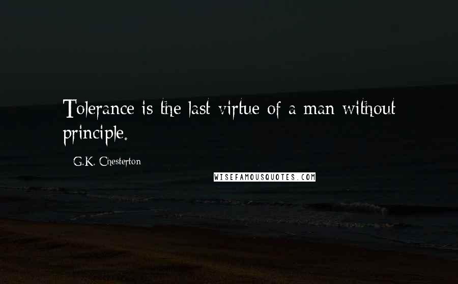 G.K. Chesterton Quotes: Tolerance is the last virtue of a man without principle.