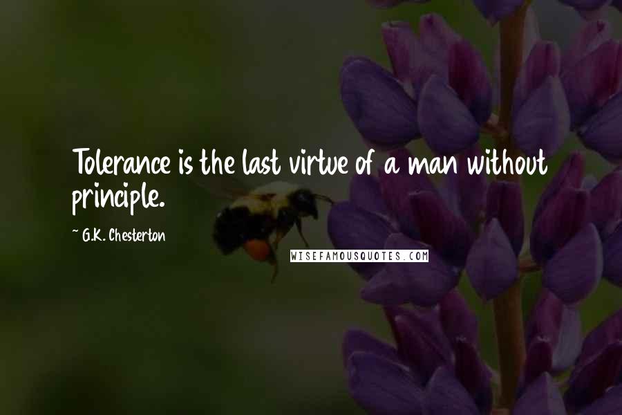 G.K. Chesterton Quotes: Tolerance is the last virtue of a man without principle.