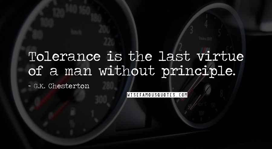 G.K. Chesterton Quotes: Tolerance is the last virtue of a man without principle.