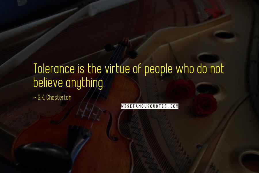 G.K. Chesterton Quotes: Tolerance is the virtue of people who do not believe anything.