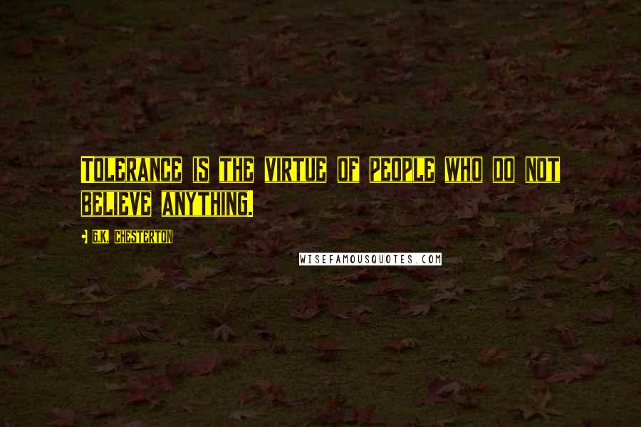 G.K. Chesterton Quotes: Tolerance is the virtue of people who do not believe anything.