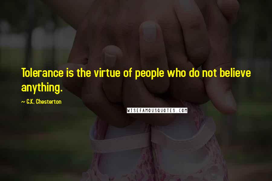 G.K. Chesterton Quotes: Tolerance is the virtue of people who do not believe anything.