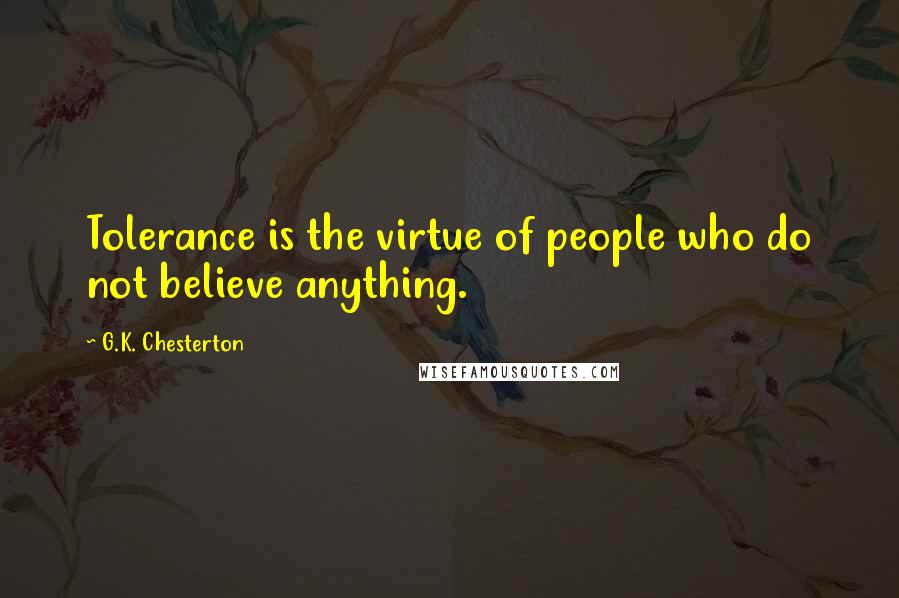 G.K. Chesterton Quotes: Tolerance is the virtue of people who do not believe anything.