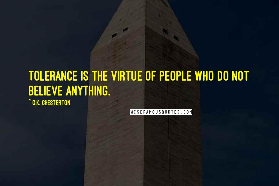 G.K. Chesterton Quotes: Tolerance is the virtue of people who do not believe anything.