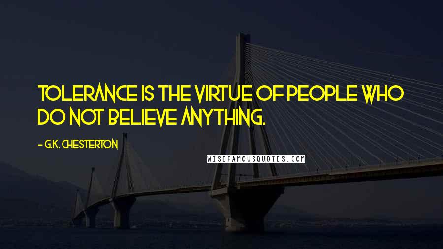 G.K. Chesterton Quotes: Tolerance is the virtue of people who do not believe anything.