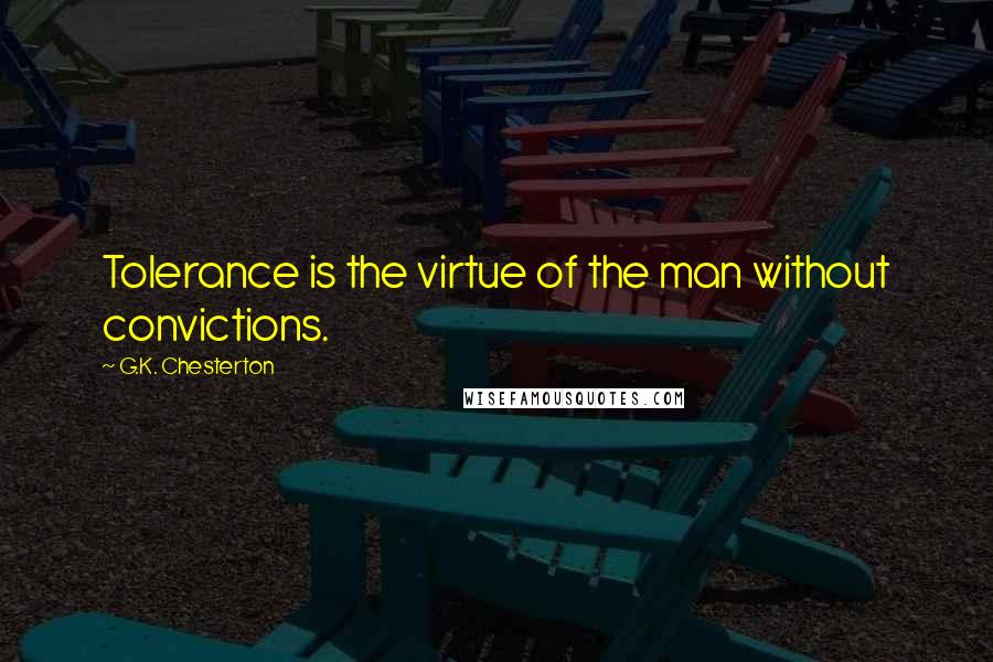 G.K. Chesterton Quotes: Tolerance is the virtue of the man without convictions.