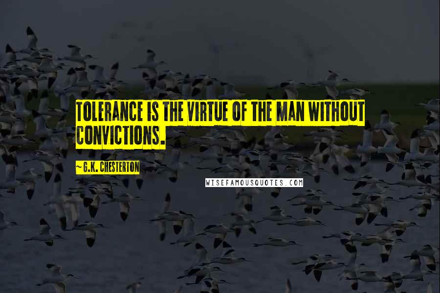 G.K. Chesterton Quotes: Tolerance is the virtue of the man without convictions.