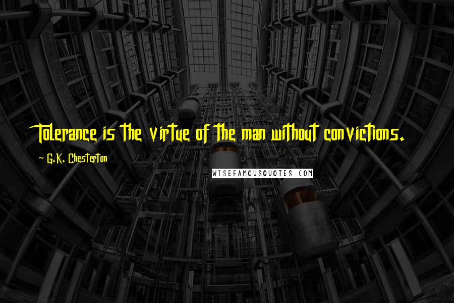 G.K. Chesterton Quotes: Tolerance is the virtue of the man without convictions.