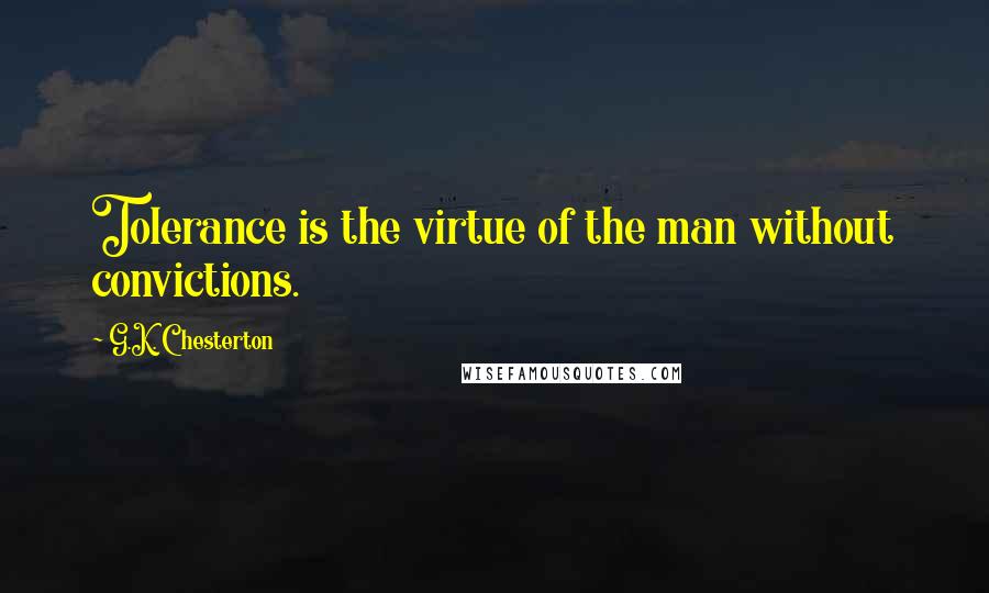 G.K. Chesterton Quotes: Tolerance is the virtue of the man without convictions.