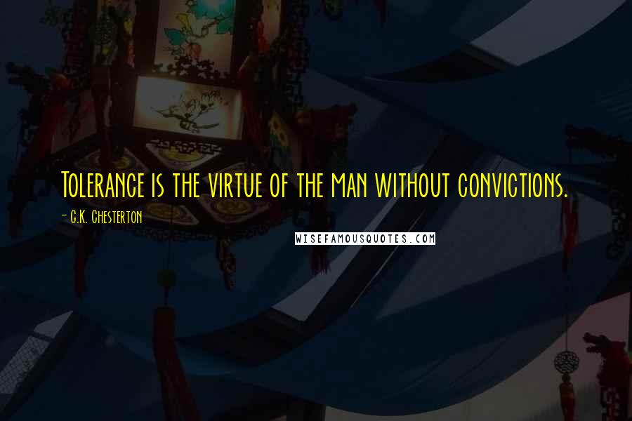 G.K. Chesterton Quotes: Tolerance is the virtue of the man without convictions.