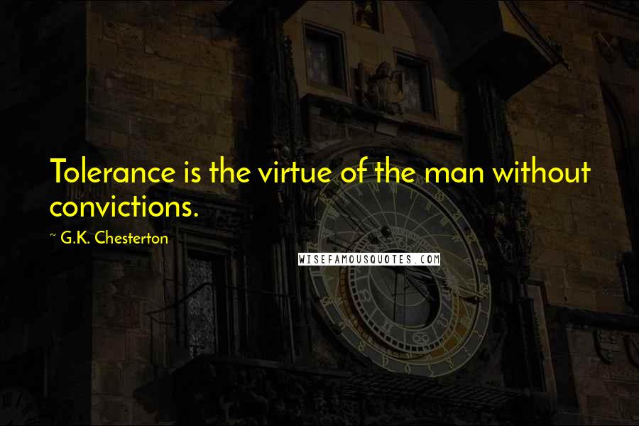 G.K. Chesterton Quotes: Tolerance is the virtue of the man without convictions.