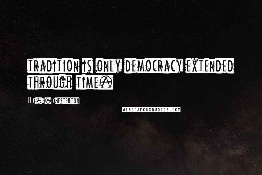 G.K. Chesterton Quotes: tradition is only democracy extended through time.