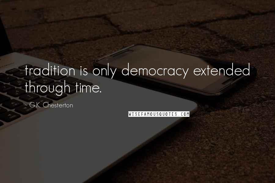 G.K. Chesterton Quotes: tradition is only democracy extended through time.