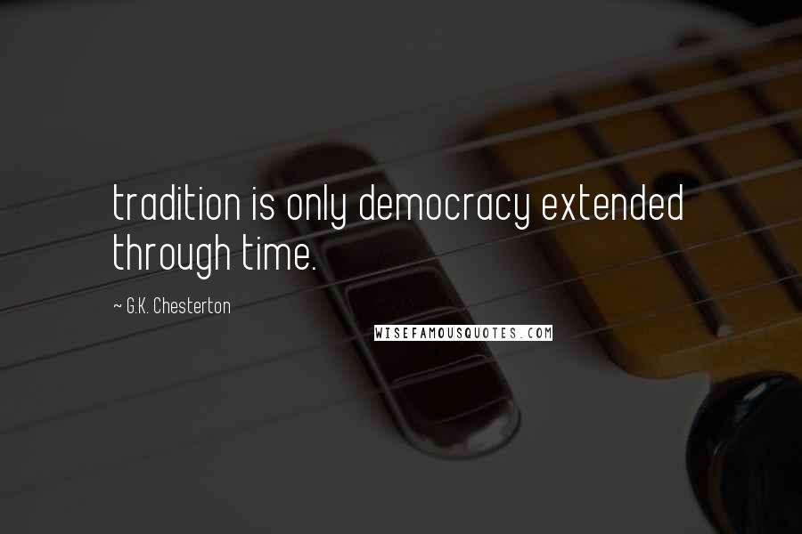 G.K. Chesterton Quotes: tradition is only democracy extended through time.