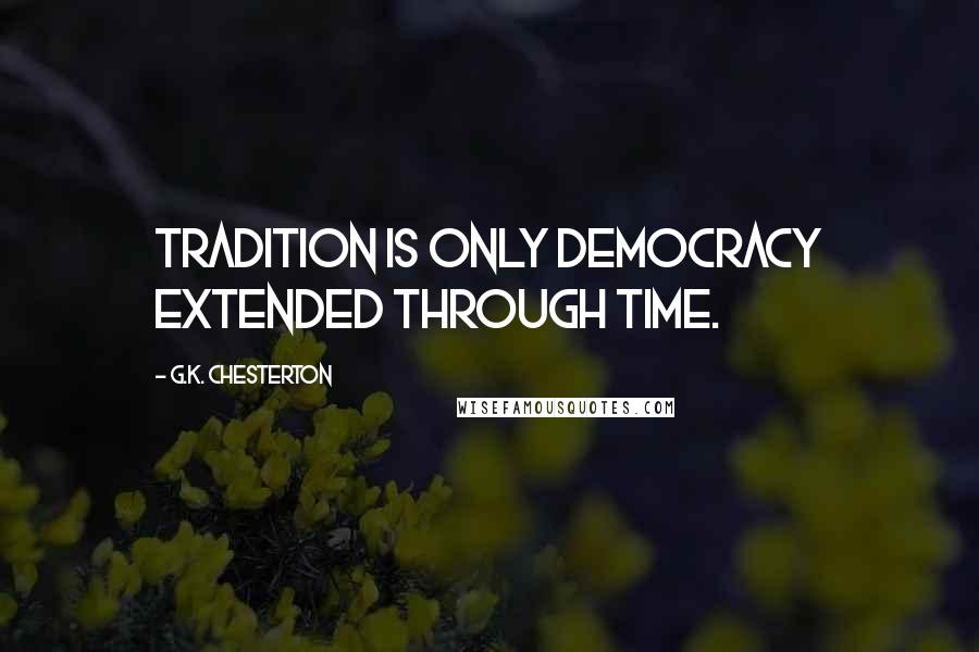 G.K. Chesterton Quotes: tradition is only democracy extended through time.