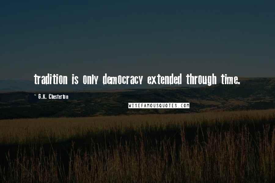 G.K. Chesterton Quotes: tradition is only democracy extended through time.