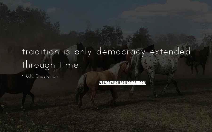 G.K. Chesterton Quotes: tradition is only democracy extended through time.
