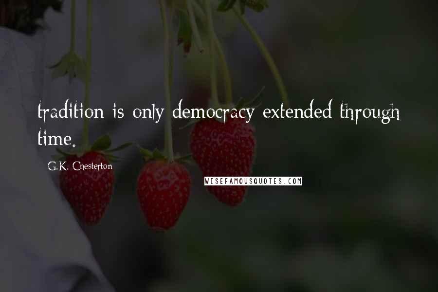 G.K. Chesterton Quotes: tradition is only democracy extended through time.