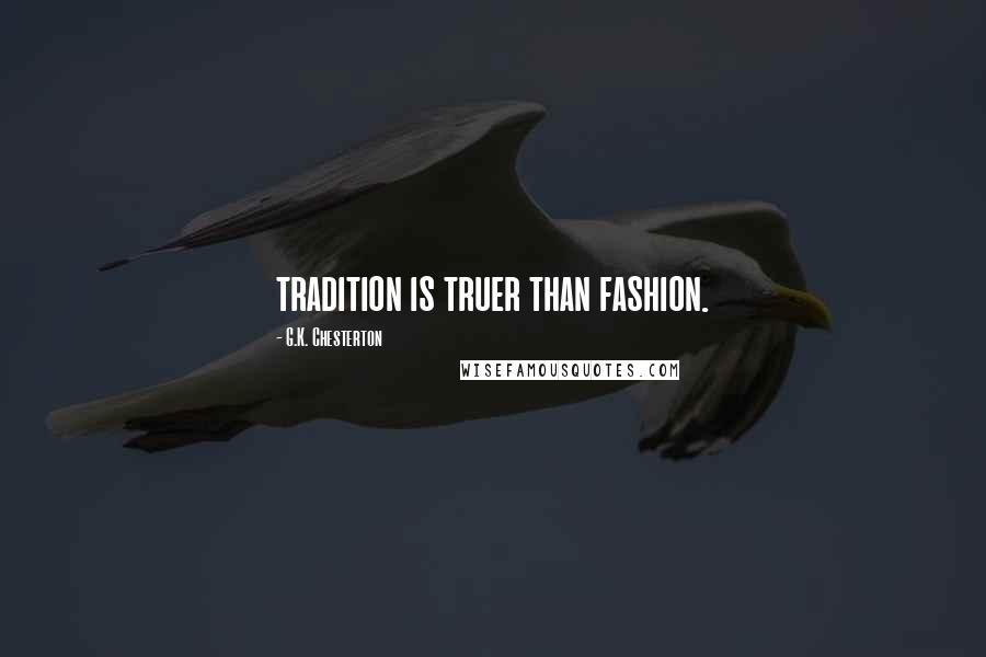 G.K. Chesterton Quotes: tradition is truer than fashion.