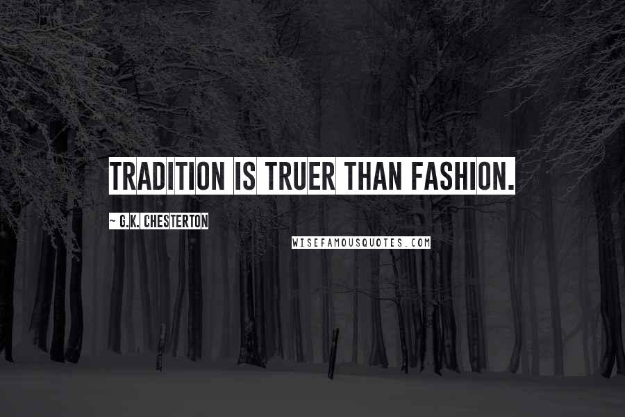 G.K. Chesterton Quotes: tradition is truer than fashion.