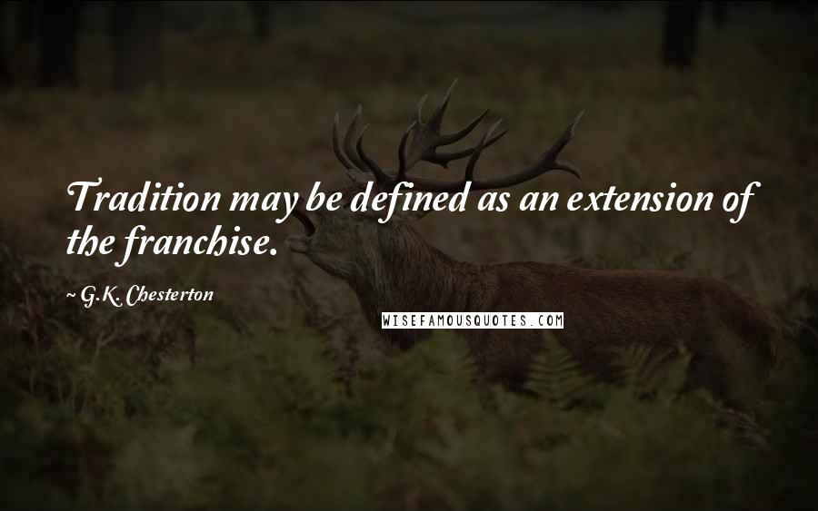 G.K. Chesterton Quotes: Tradition may be defined as an extension of the franchise.