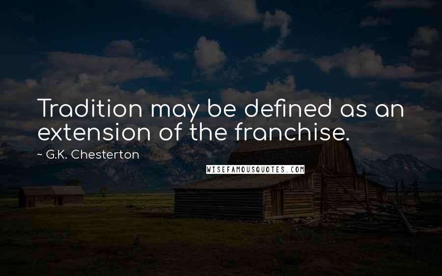 G.K. Chesterton Quotes: Tradition may be defined as an extension of the franchise.