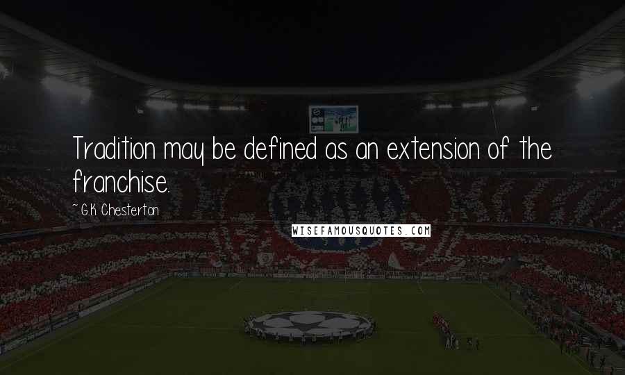G.K. Chesterton Quotes: Tradition may be defined as an extension of the franchise.