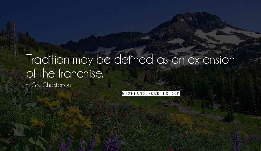 G.K. Chesterton Quotes: Tradition may be defined as an extension of the franchise.