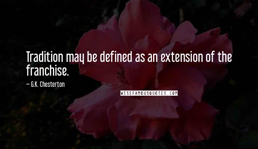 G.K. Chesterton Quotes: Tradition may be defined as an extension of the franchise.