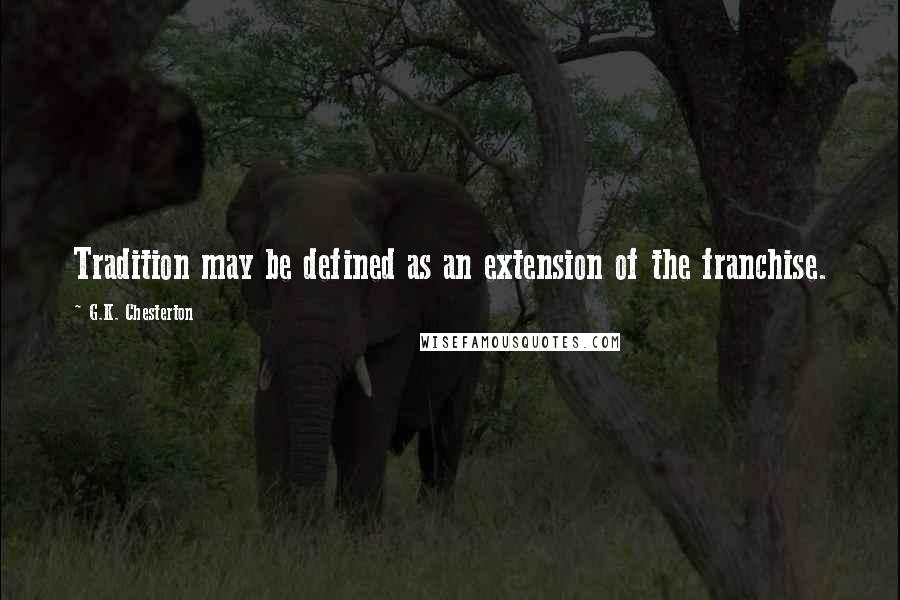 G.K. Chesterton Quotes: Tradition may be defined as an extension of the franchise.