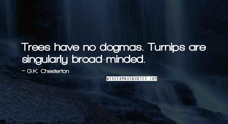 G.K. Chesterton Quotes: Trees have no dogmas. Turnips are singularly broad-minded.