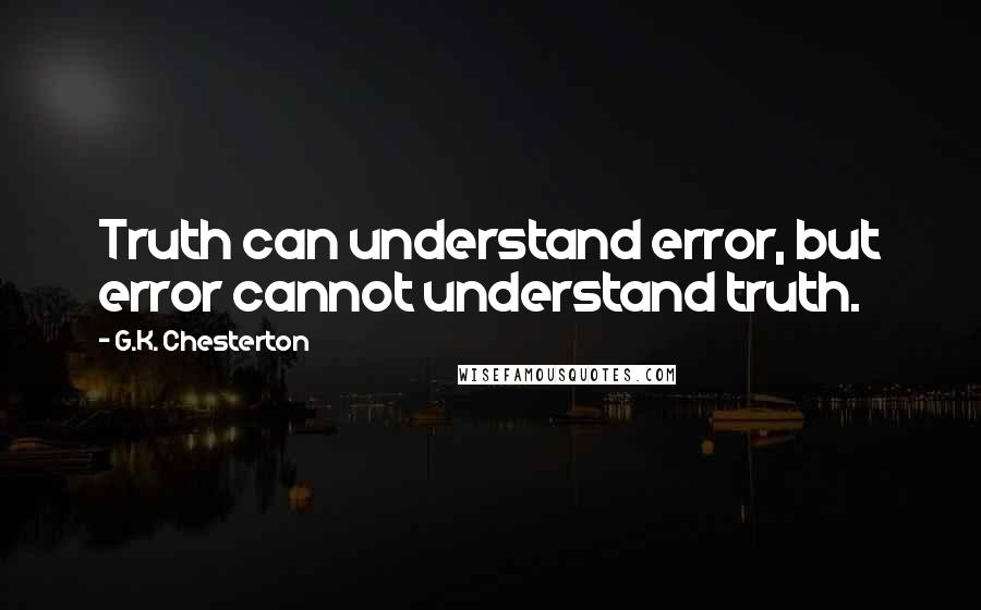 G.K. Chesterton Quotes: Truth can understand error, but error cannot understand truth.