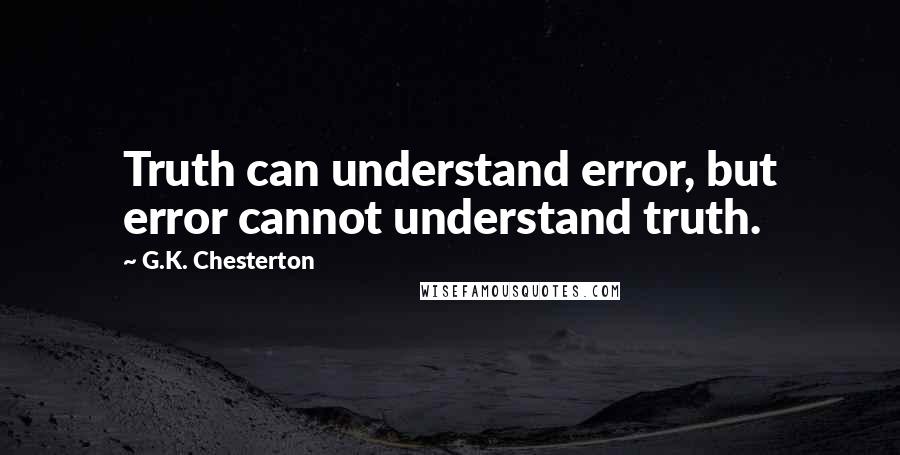 G.K. Chesterton Quotes: Truth can understand error, but error cannot understand truth.