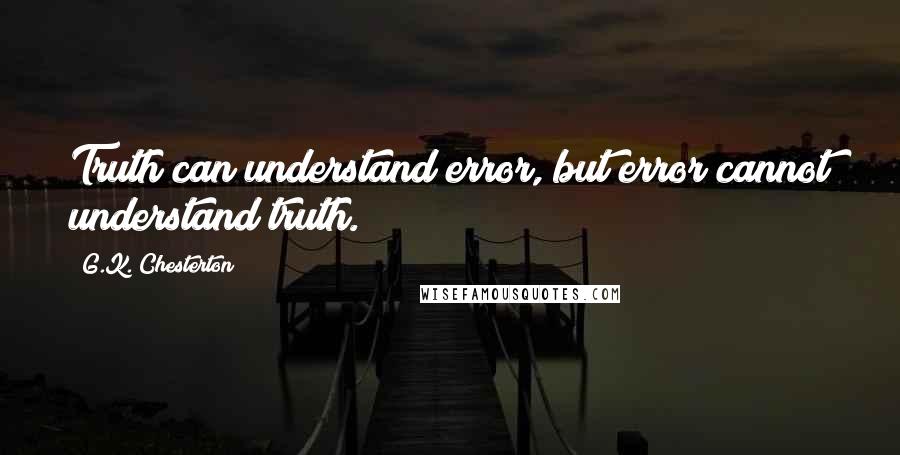 G.K. Chesterton Quotes: Truth can understand error, but error cannot understand truth.