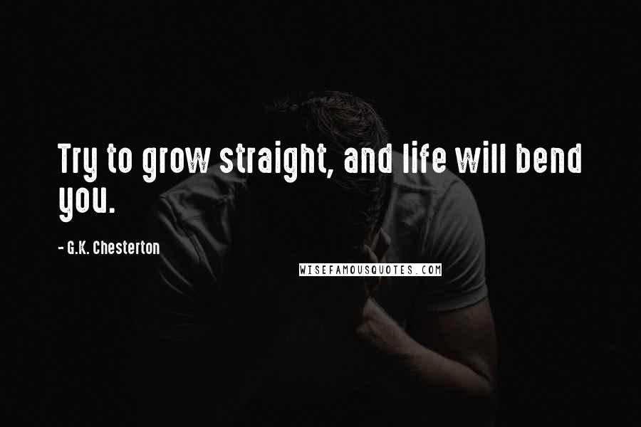 G.K. Chesterton Quotes: Try to grow straight, and life will bend you.