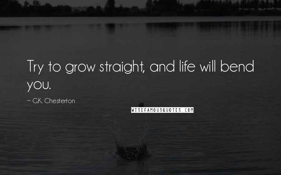 G.K. Chesterton Quotes: Try to grow straight, and life will bend you.