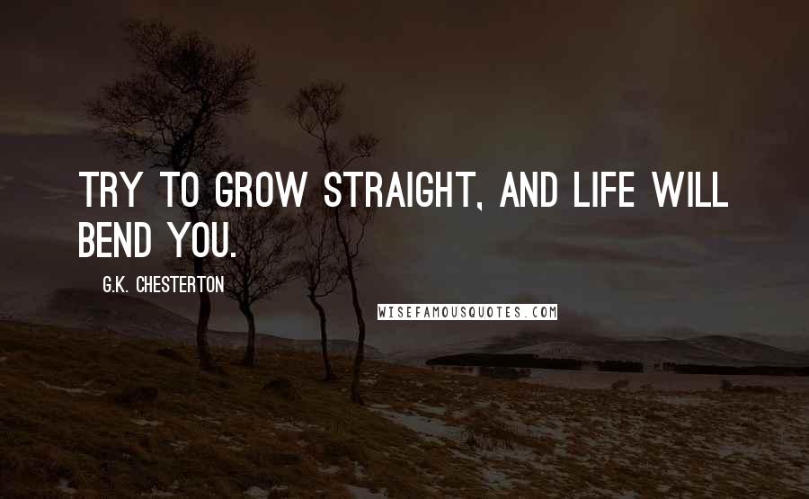 G.K. Chesterton Quotes: Try to grow straight, and life will bend you.