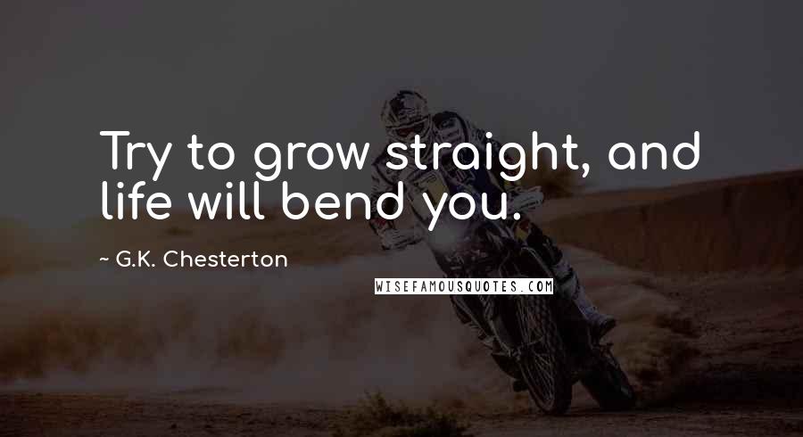 G.K. Chesterton Quotes: Try to grow straight, and life will bend you.