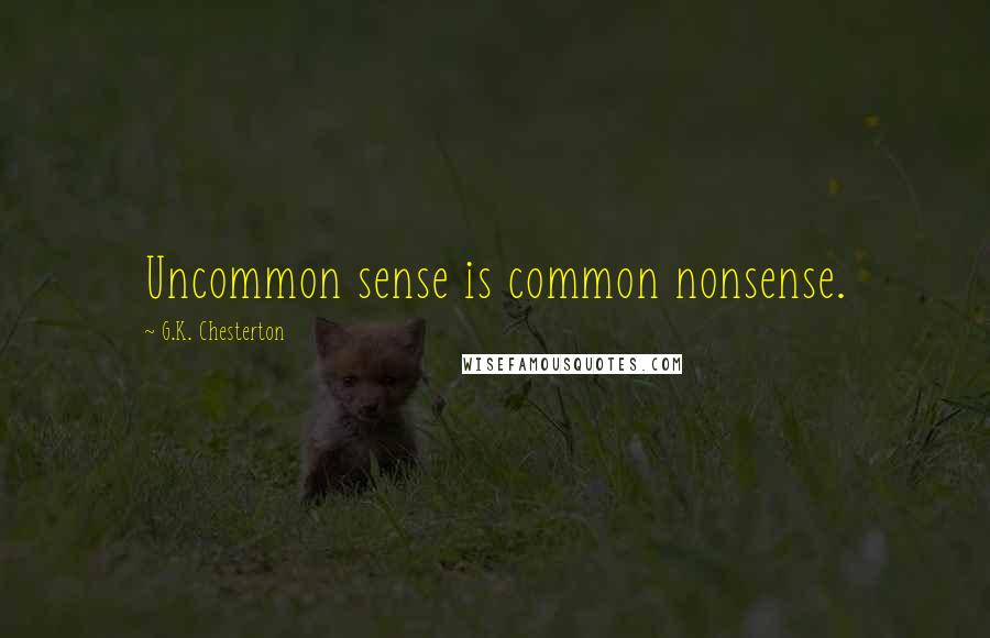 G.K. Chesterton Quotes: Uncommon sense is common nonsense.