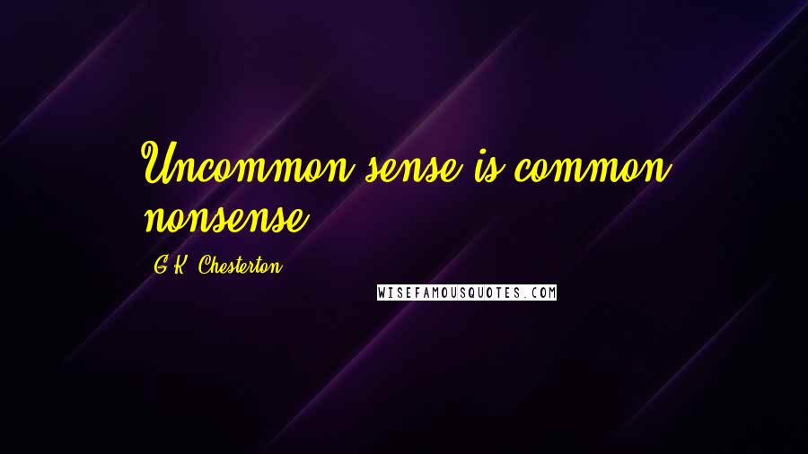 G.K. Chesterton Quotes: Uncommon sense is common nonsense.