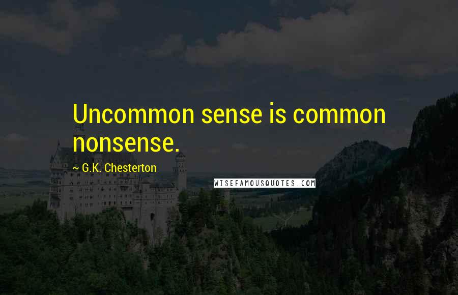 G.K. Chesterton Quotes: Uncommon sense is common nonsense.