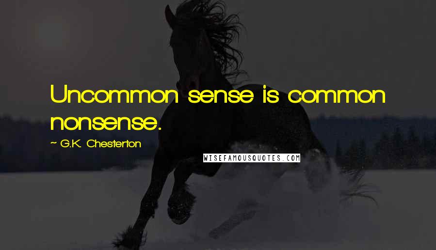 G.K. Chesterton Quotes: Uncommon sense is common nonsense.