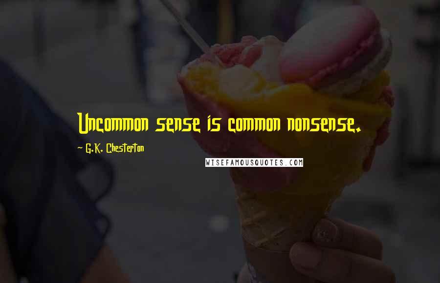 G.K. Chesterton Quotes: Uncommon sense is common nonsense.