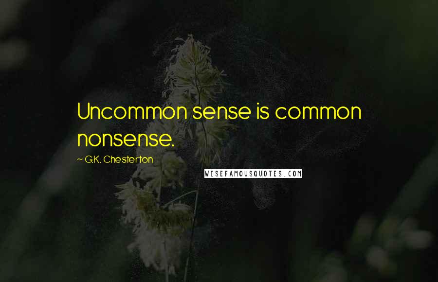 G.K. Chesterton Quotes: Uncommon sense is common nonsense.