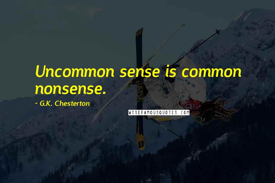 G.K. Chesterton Quotes: Uncommon sense is common nonsense.