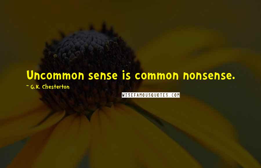 G.K. Chesterton Quotes: Uncommon sense is common nonsense.