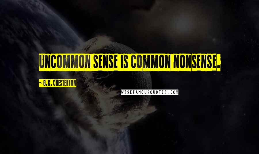 G.K. Chesterton Quotes: Uncommon sense is common nonsense.