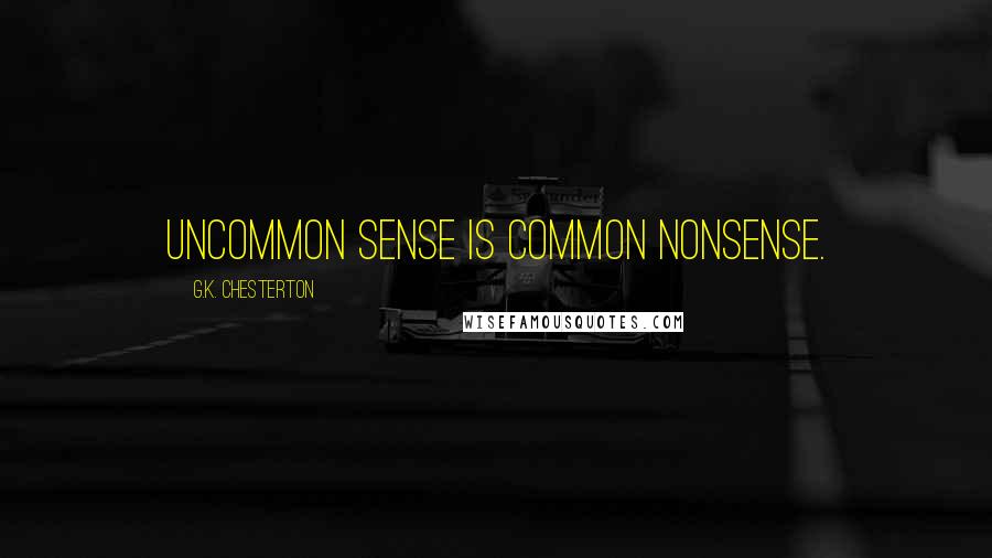 G.K. Chesterton Quotes: Uncommon sense is common nonsense.
