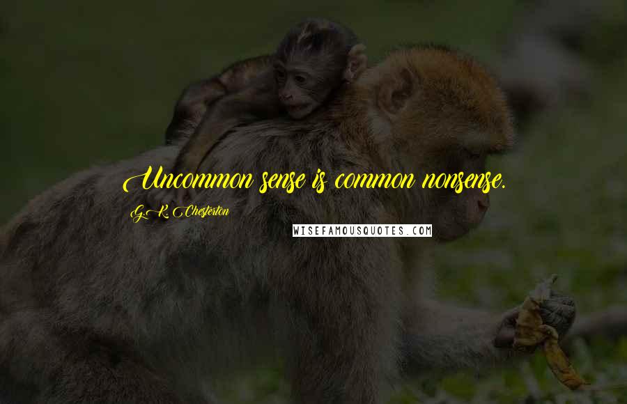 G.K. Chesterton Quotes: Uncommon sense is common nonsense.